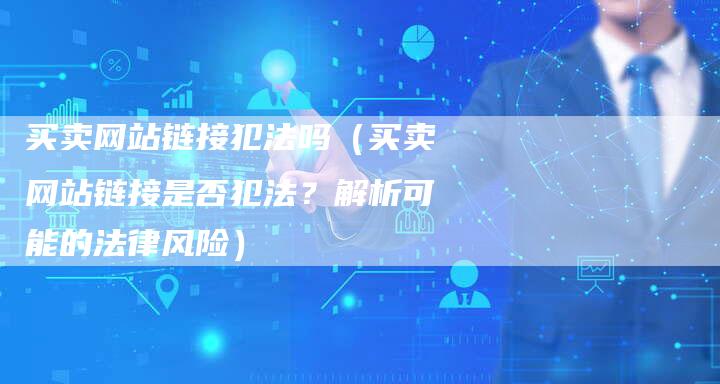 买卖网站链接犯法吗（买卖网站链接是否犯法？解析可能的法律风险）