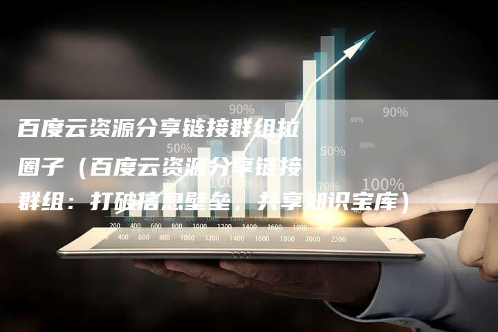 百度云资源分享链接群组拉圈子（百度云资源分享链接群组：打破信息壁垒，共享知识宝库）-速发外链网