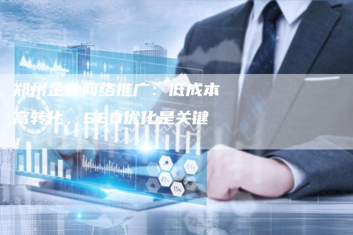 郑州企业网络推广:低成本高转化,SEO优化是关键!-速发外链网