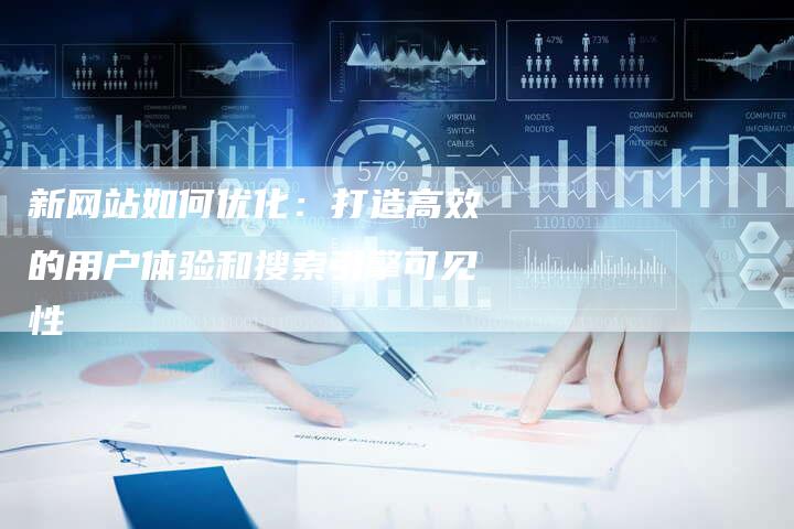 新网站如何优化：打造高效的用户体验和搜索引擎可见性