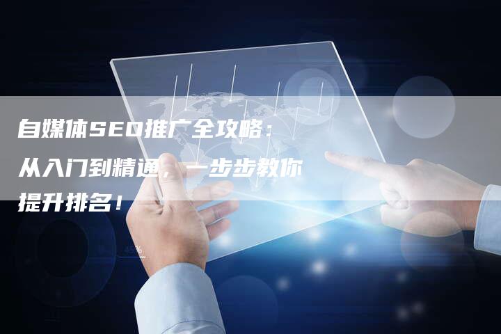 自媒体SEO推广全攻略：从入门到精通，一步步教你提升排名！-速发外链网