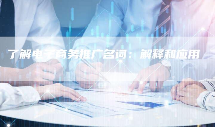 了解电子商务推广名词：解释和应用