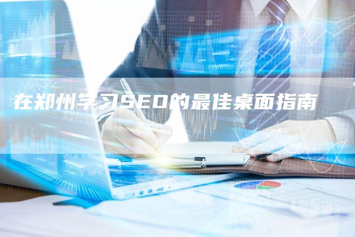 在郑州学习SEO的最佳桌面指南-速发外链网