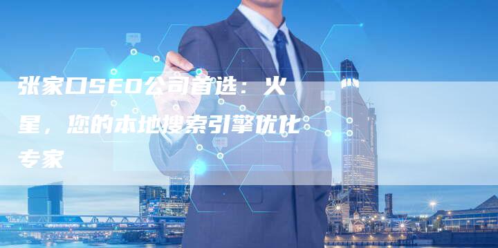 张家口SEO公司首选：火星，您的本地搜索引擎优化专家-速发外链网