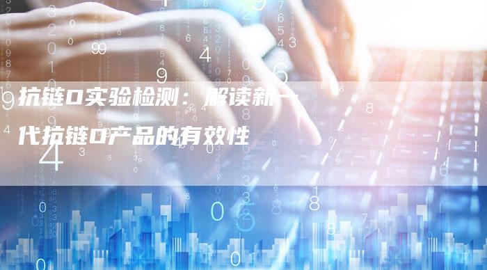 抗链O实验检测：解读新一代抗链O产品的有效性-速发外链网