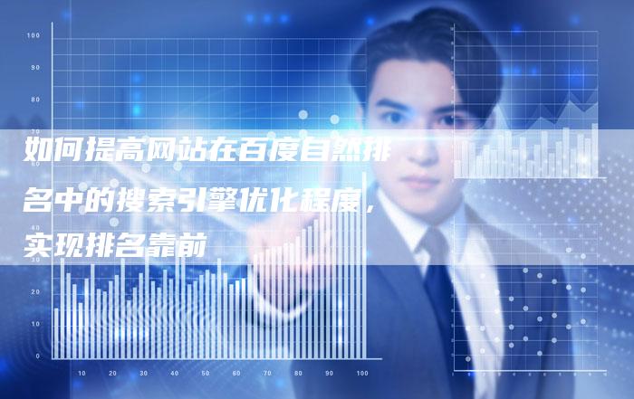 如何提高网站在百度自然排名中的搜索引擎优化程度，实现排名靠前