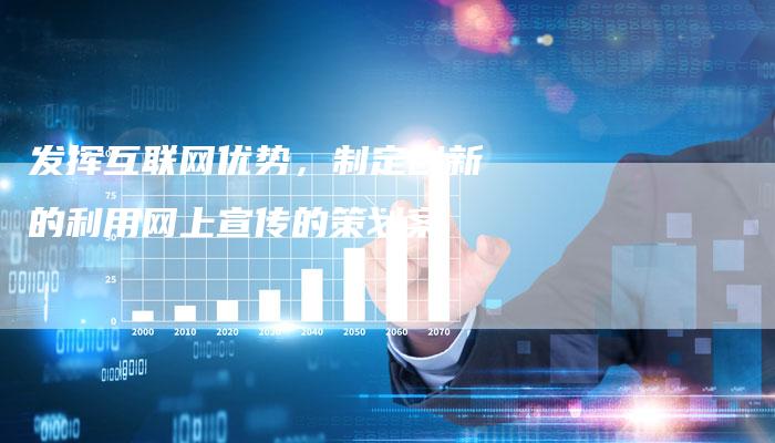 发挥互联网优势，制定创新的利用网上宣传的策划案