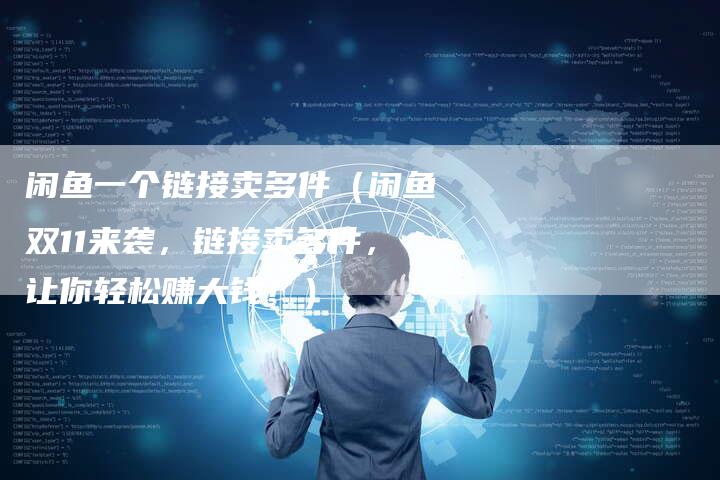 闲鱼一个链接卖多件（闲鱼双11来袭，链接卖多件，让你轻松赚大钱！）