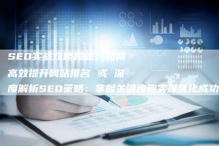 SEO实战攻略揭秘：如何高效提升网站排名 或 深度解析SEO策略：掌握关键步骤实现优化成功