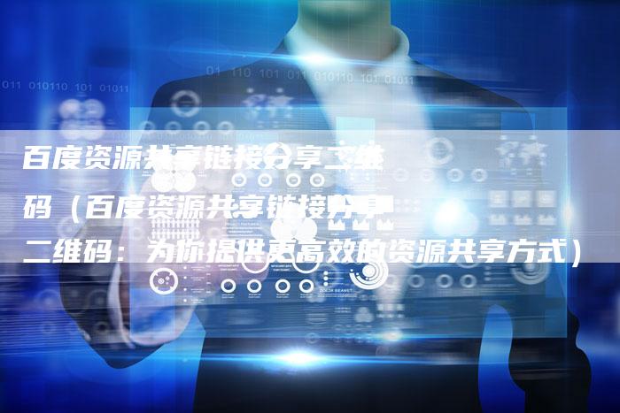 百度资源共享链接分享二维码（百度资源共享链接分享二维码：为你提供更高效的资源共享方式）-速发外链网