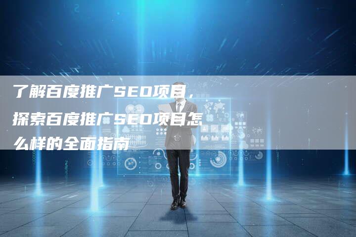 了解百度推广SEO项目，探索百度推广SEO项目怎么样的全面指南