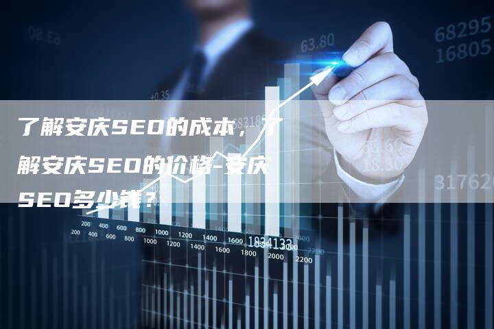 了解安庆SEO的成本，了解安庆SEO的价格-安庆SEO多少钱？-速发外链网