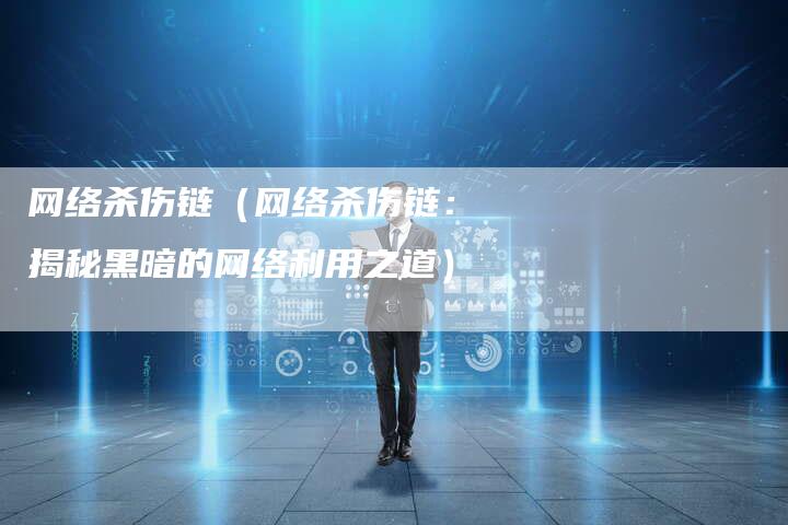 网络杀伤链（网络杀伤链：揭秘黑暗的网络利用之道）-速发外链网