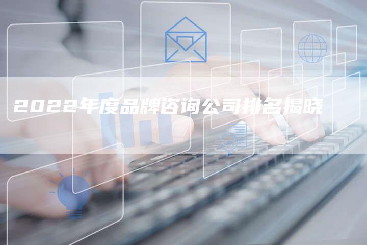 2022年度品牌咨询公司排名揭晓-速发外链网