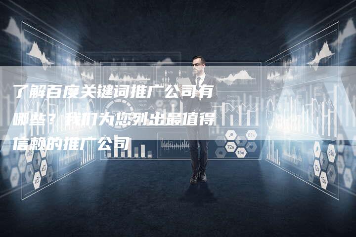 了解百度关键词推广公司有哪些？我们为您列出最值得信赖的推广公司-速发外链网