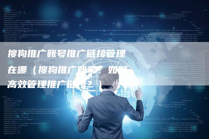 搜狗推广账号推广链接管理在哪（搜狗推广账号：如何高效管理推广链接？）-速发外链网