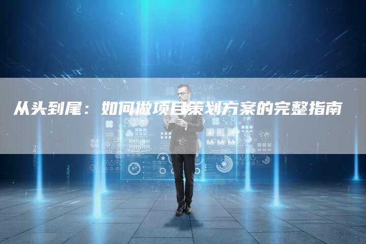从头到尾：如何做项目策划方案的完整指南-速发外链网