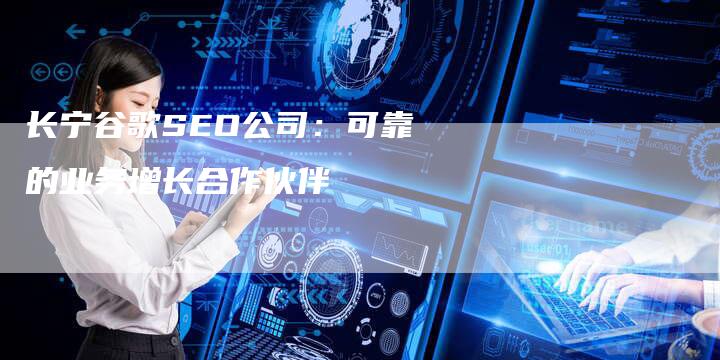 长宁谷歌SEO公司：可靠的业务增长合作伙伴-速发外链网