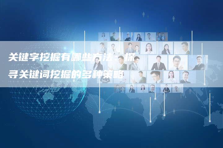 关键字挖掘有哪些方法：探寻关键词挖掘的多种策略-速发外链网