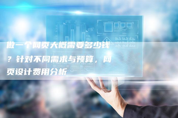 做一个网页大概需要多少钱？针对不同需求与预算，网页设计费用分析