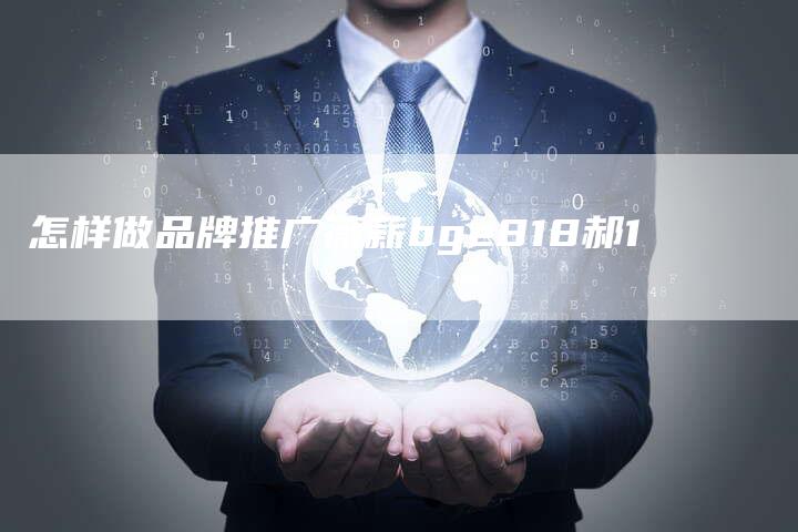 怎样做品牌推广薇薪bge818郝1-速发外链网