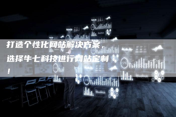 打造个性化网站解决方案，选择牛七科技进行网站定制！