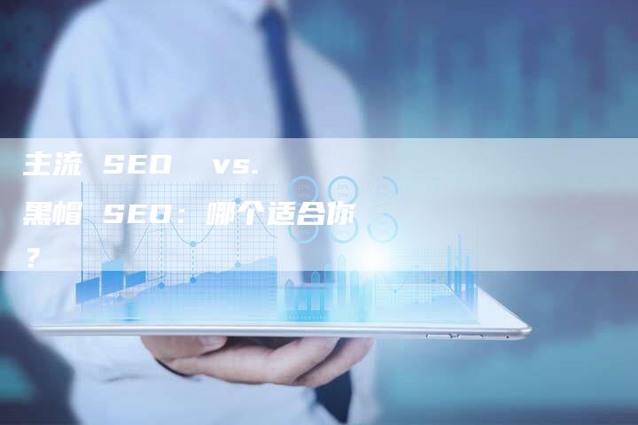 主流 SEO  vs. 黑帽 SEO：哪个适合你？-速发外链网