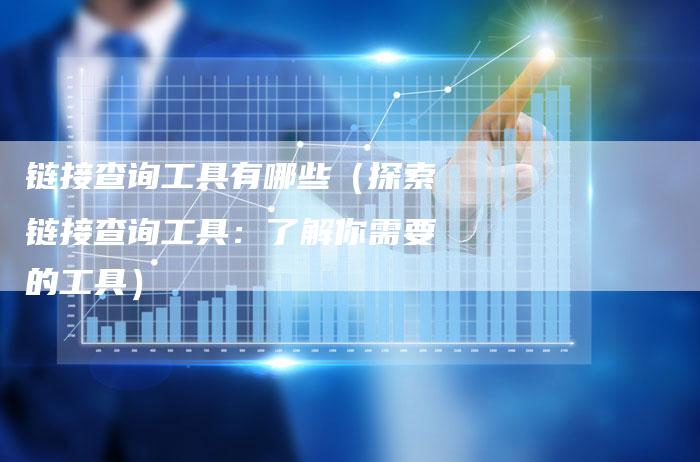 链接查询工具有哪些（探索链接查询工具：了解你需要的工具）