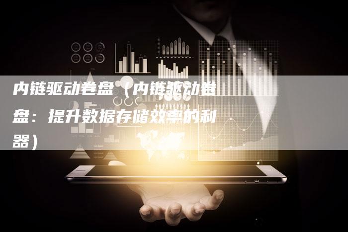 内链驱动卷盘（内链驱动卷盘：提升数据存储效率的利器）