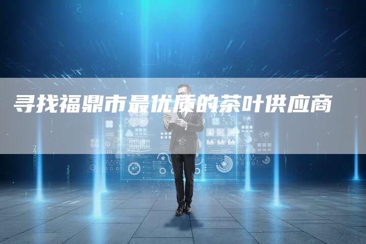 寻找福鼎市最优质的茶叶供应商-速发外链网