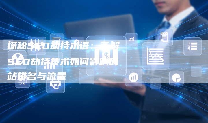 探秘SEO劫持术语：了解SEO劫持技术如何影响网站排名与流量