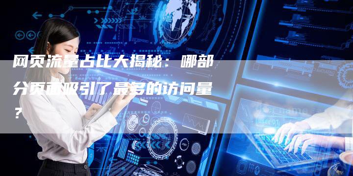 网页流量占比大揭秘：哪部分页面吸引了最多的访问量？-速发外链网