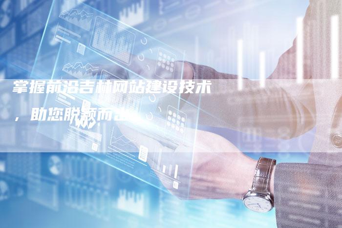 掌握前沿吉林网站建设技术，助您脱颖而出