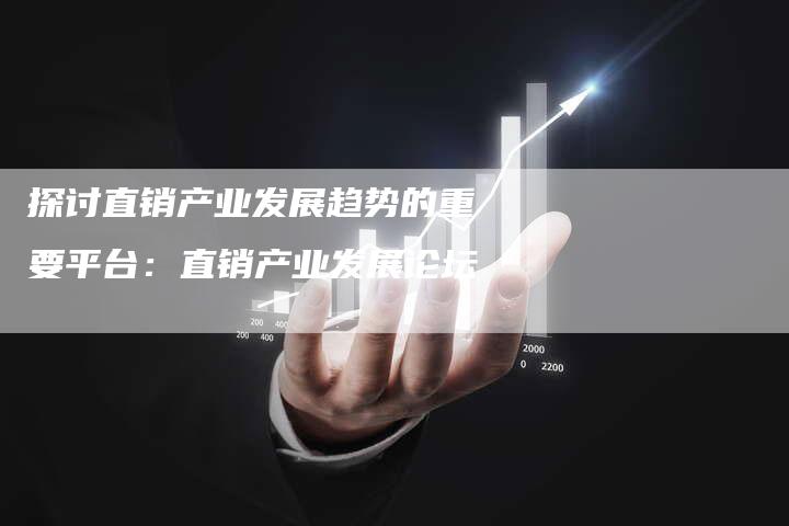 探讨直销产业发展趋势的重要平台：直销产业发展论坛-速发外链网