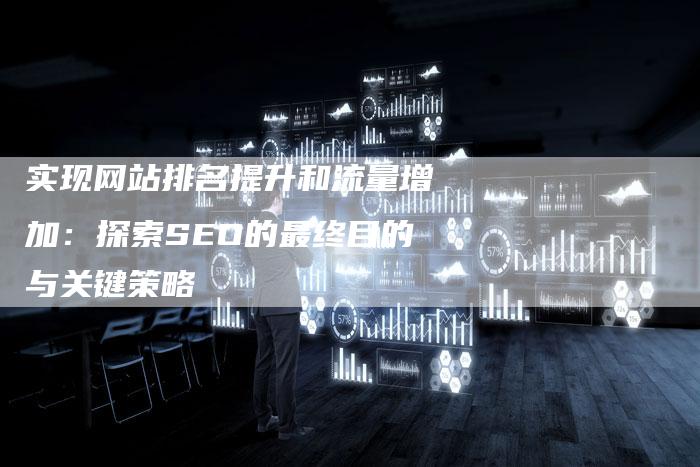 实现网站排名提升和流量增加：探索SEO的最终目的与关键策略