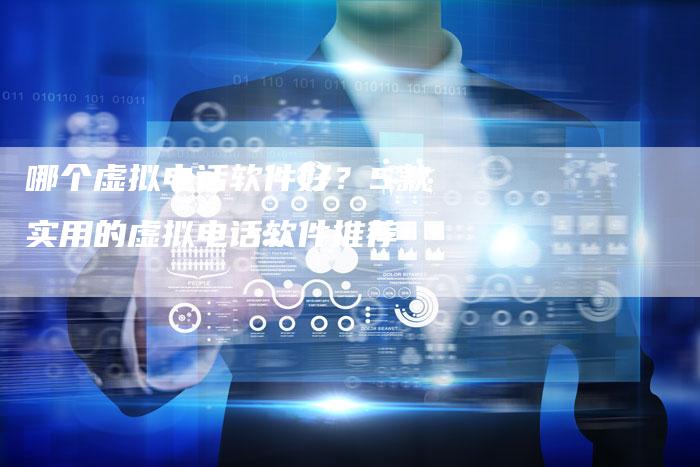 哪个虚拟电话软件好？5款实用的虚拟电话软件推荐