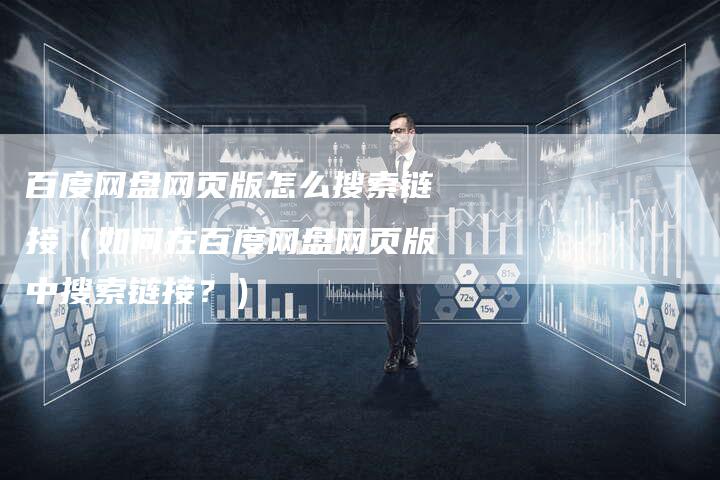 百度网盘网页版怎么搜索链接（如何在百度网盘网页版中搜索链接？）-速发外链网