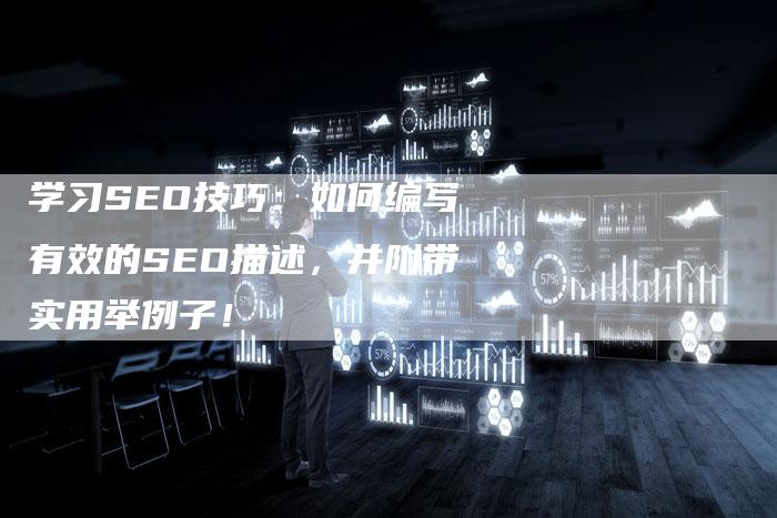 学习SEO技巧：如何编写有效的SEO描述，并附带实用举例子！-速发外链网
