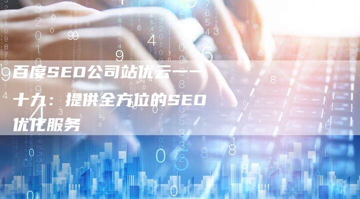 百度SEO公司站优云一一十九：提供全方位的SEO优化服务