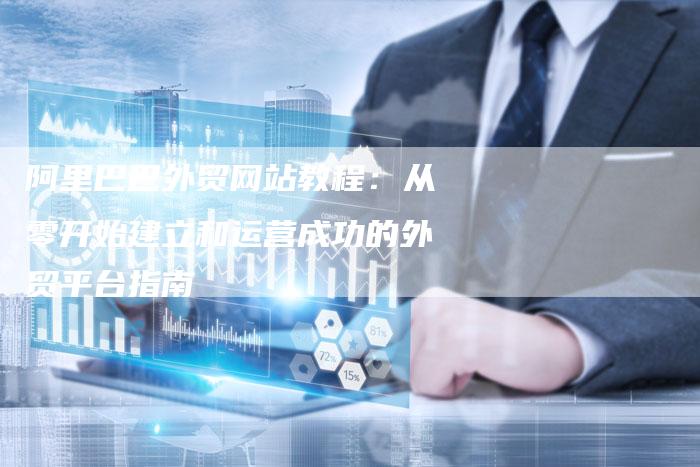 阿里巴巴外贸网站教程：从零开始建立和运营成功的外贸平台指南-速发外链网