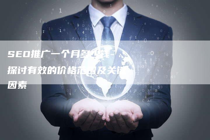 SEO推广一个月多少钱-探讨有效的价格范围及关键因素-速发外链网