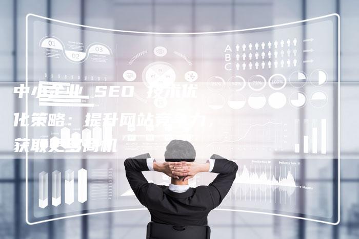 中小企业 SEO 技术优化策略:提升网站竞争力,获取更多商机-速发外链网