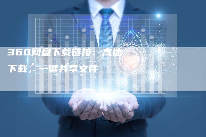 360网盘下载链接：高速下载，一键共享文件-速发外链网