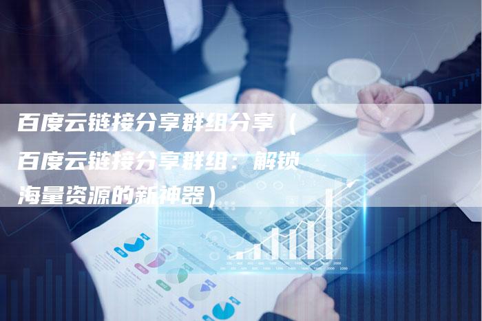 百度云链接分享群组分享（百度云链接分享群组：解锁海量资源的新神器）-速发外链网