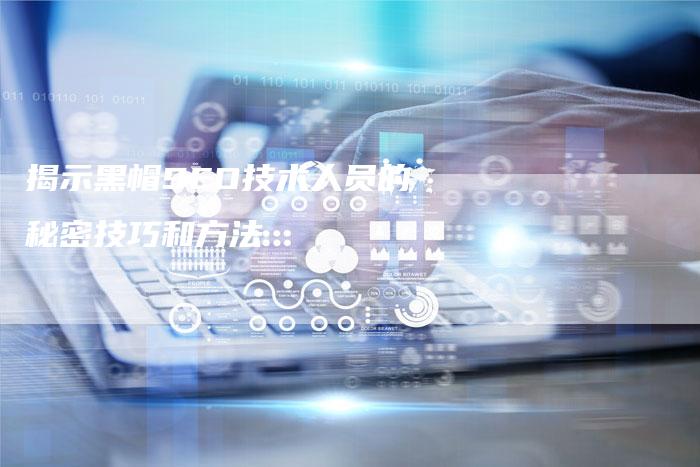 揭示黑帽SEO技术人员的秘密技巧和方法-速发外链网