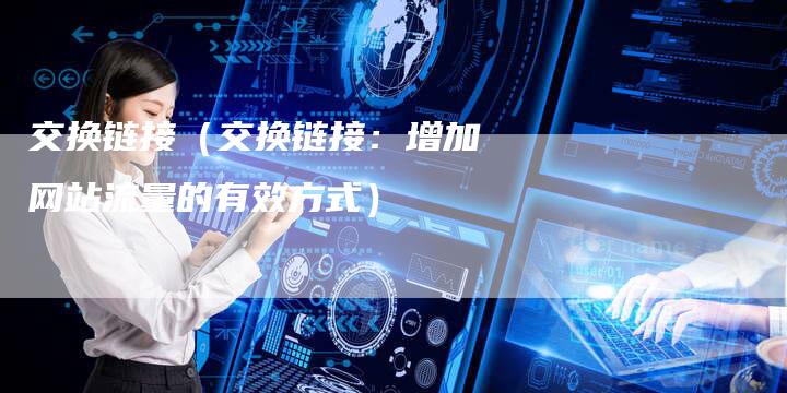 交换链接（交换链接：增加网站流量的有效方式）
