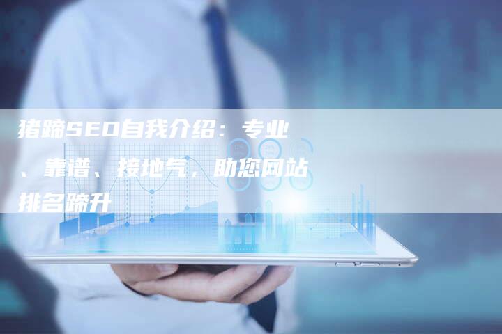 猪蹄SEO自我介绍：专业、靠谱、接地气，助您网站排名蹄升