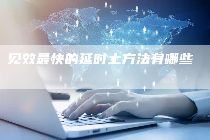 见效最快的延时土方法有哪些-速发外链网