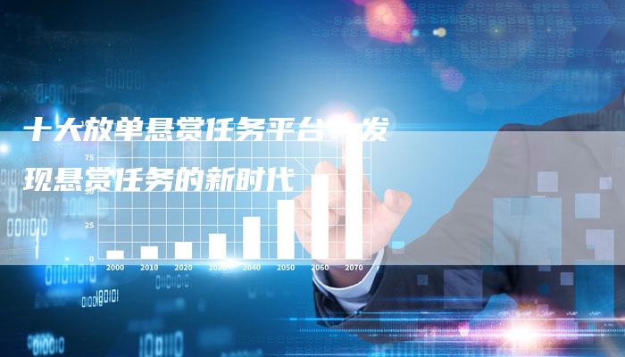 十大放单悬赏任务平台：发现悬赏任务的新时代