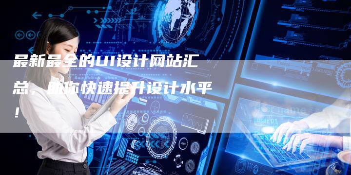 最新最全的UI设计网站汇总,助你快速提升设计水平!-速发外链网